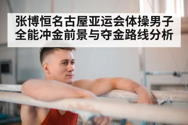 张博恒名古屋亚运会体操男子全能冲金前景与夺金路线分析