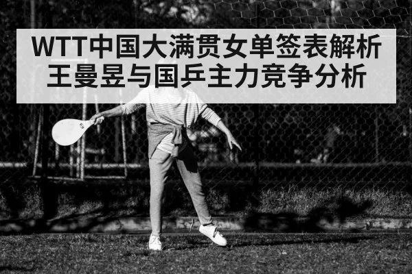 WTT中国大满贯女单签表解析 王曼昱与国乒主力竞争分析