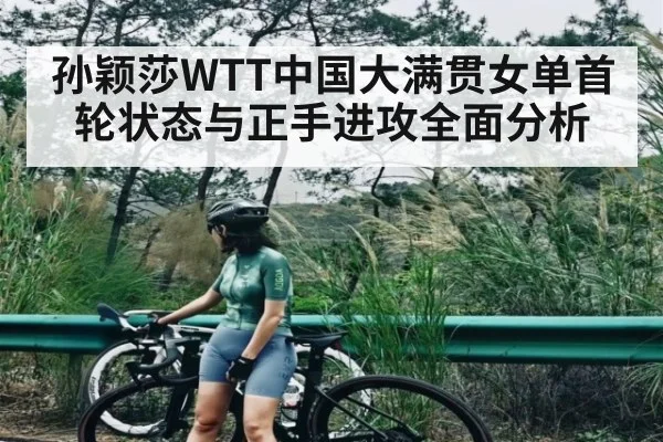 孙颖莎WTT中国大满贯女单首轮状态与正手进攻全面分析