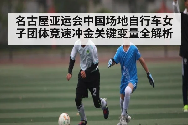名古屋亚运会中国场地自行车女子团体竞速冲金关键变量全解析