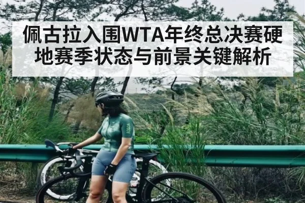 佩古拉入围WTA年终总决赛硬地赛季状态与前景关键解析