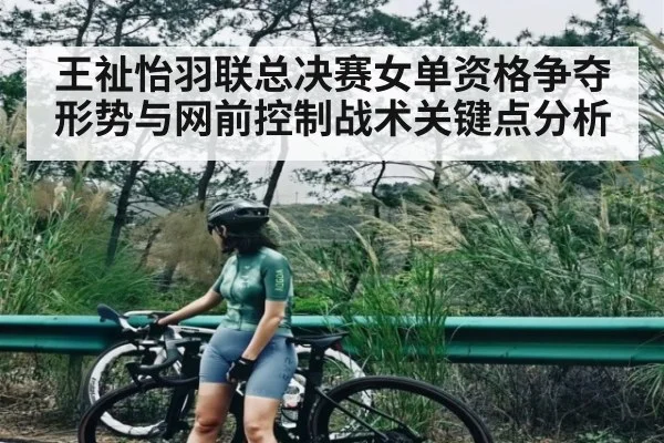 王祉怡羽联总决赛女单资格争夺形势与网前控制战术关键点分析